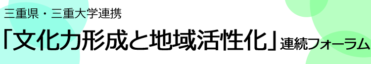 三重県・三重大学連携「文化力形成と地域活性化」連続フォーラム